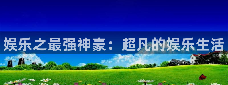 蓝狮在线登录：娱乐之最强神豪：超凡的娱乐生活