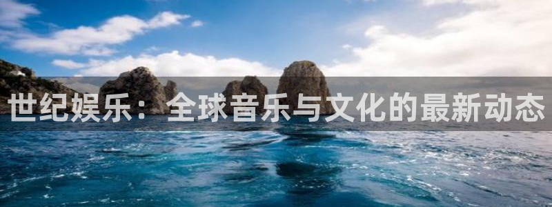 蓝狮在线游戏怎么注册：世纪娱乐：全球音乐与文化的最新动态