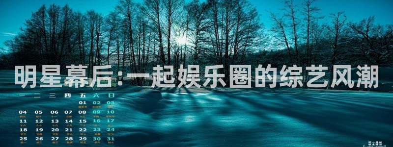 蓝狮在线邀请码怎么获得：明星幕后:一起娱乐圈的综艺风潮