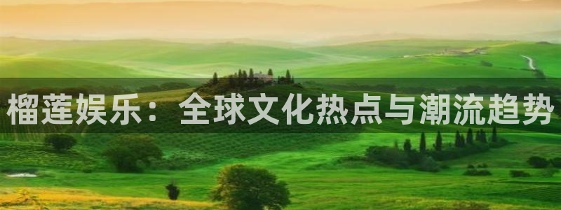 蓝狮在线登录注册账号：榴莲娱乐：全球文化热点与潮流趋势