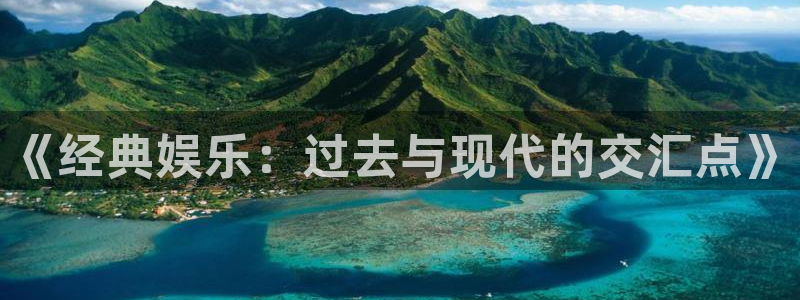 蓝狮在线注册开户：《经典娱乐：过去与现代的交汇点》