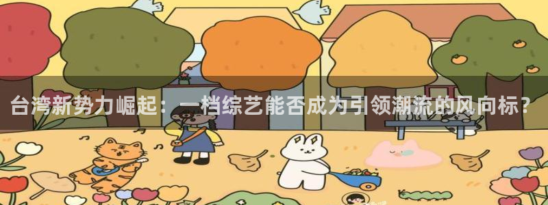 蓝狮在线平台：台湾新势力崛起：一档综艺能否成为引领潮流的风向标？