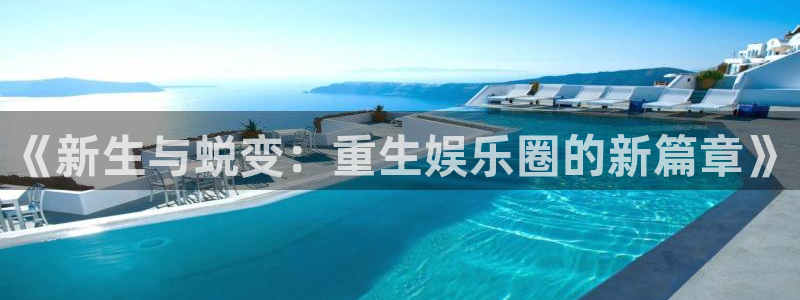 蓝狮在线登录注册账号：《新生与蜕变：重生娱乐圈的新篇章》