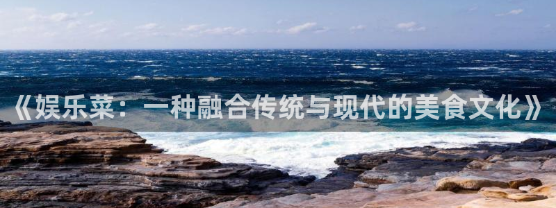 蓝狮在线平台：《娱乐菜：一种融合传统与现代的美食文化》