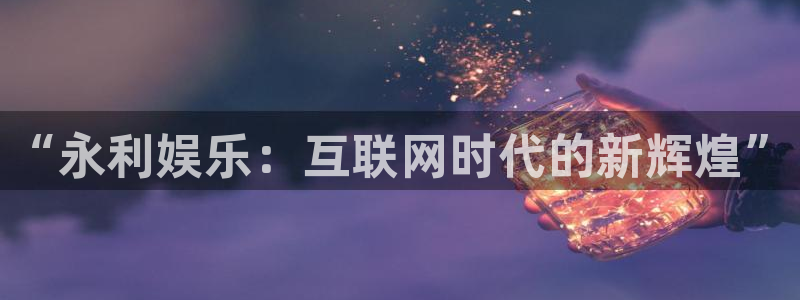 蓝狮在线登录：“永利娱乐：互联网时代的新辉煌”