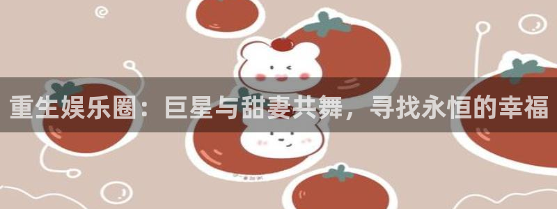 蓝狮在线：重生娱乐圈：巨星与甜妻共舞，寻找永恒的幸福